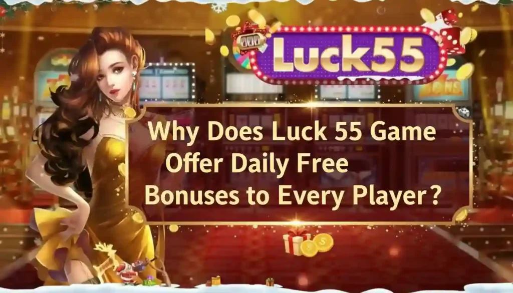 Why Does Luck 55 Game Offer Daily Free Bonuses to Every Player