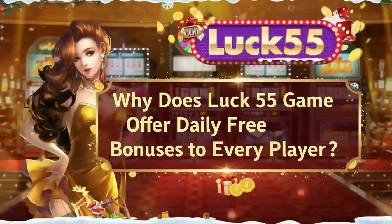 Why Does Luck 55 Game Offer Daily Free Bonuses to Every Player